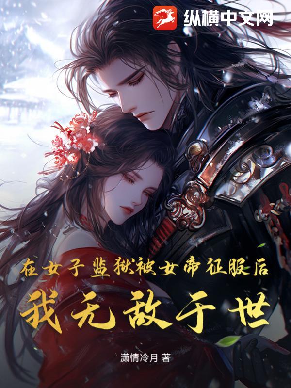 在女子监狱被女帝征服后，我无敌于世